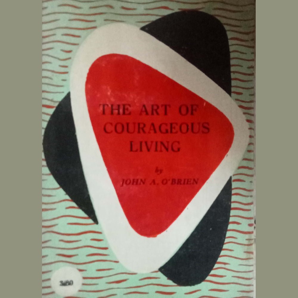 The Art Of Courageous Living by John A. O'Brien