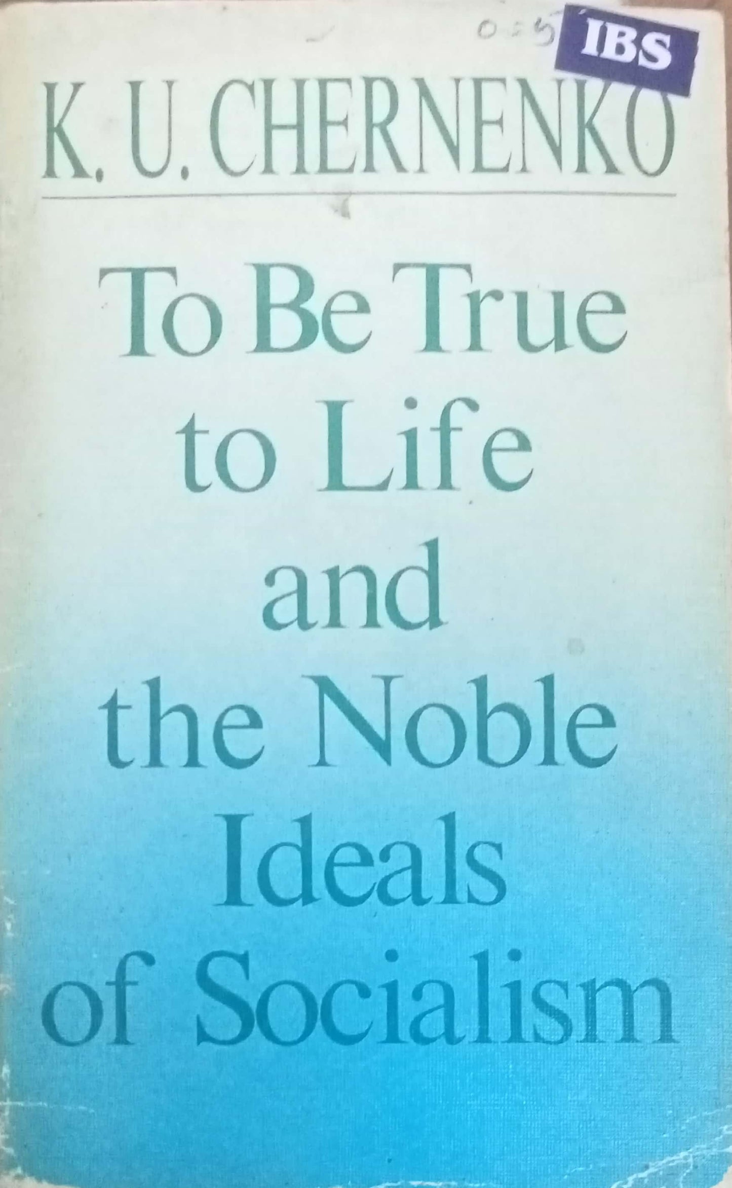 To Be True To Life And The Noble Ideals Of Socialism by K.U. Chernenko