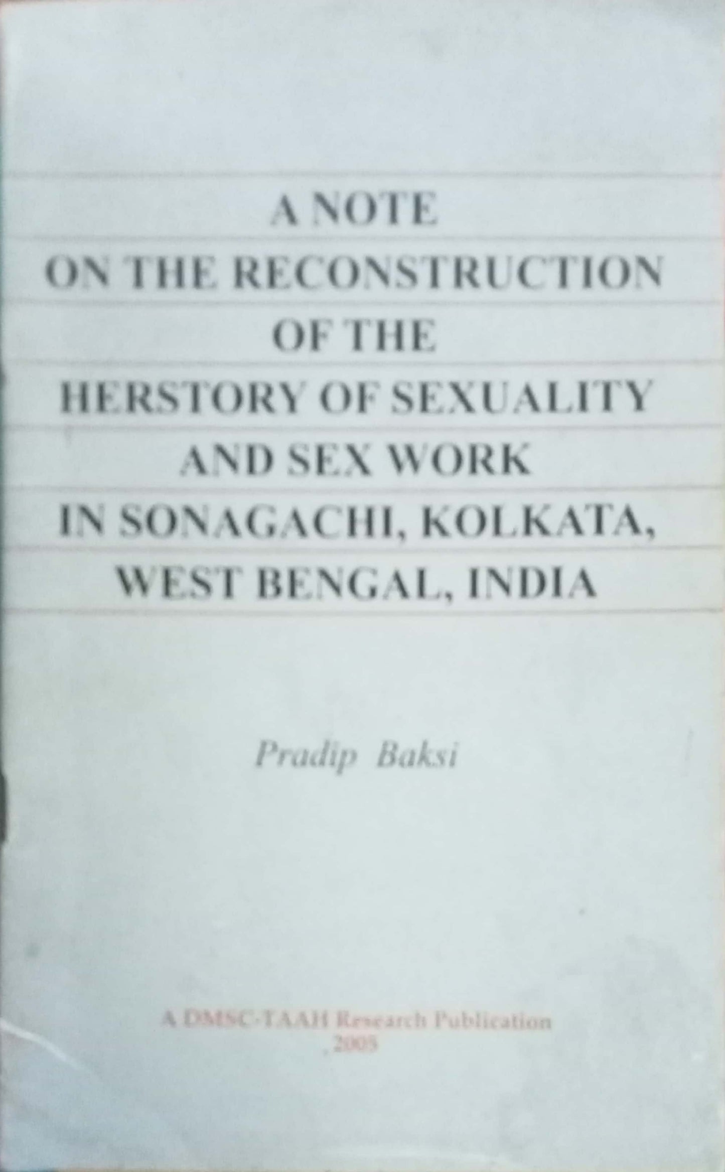 A Note on the Reconstruction of the Herstory of Sexuality and Sex Work in Sonagachi, Kolkata, West Bengal, India. by Pradip Baksi.