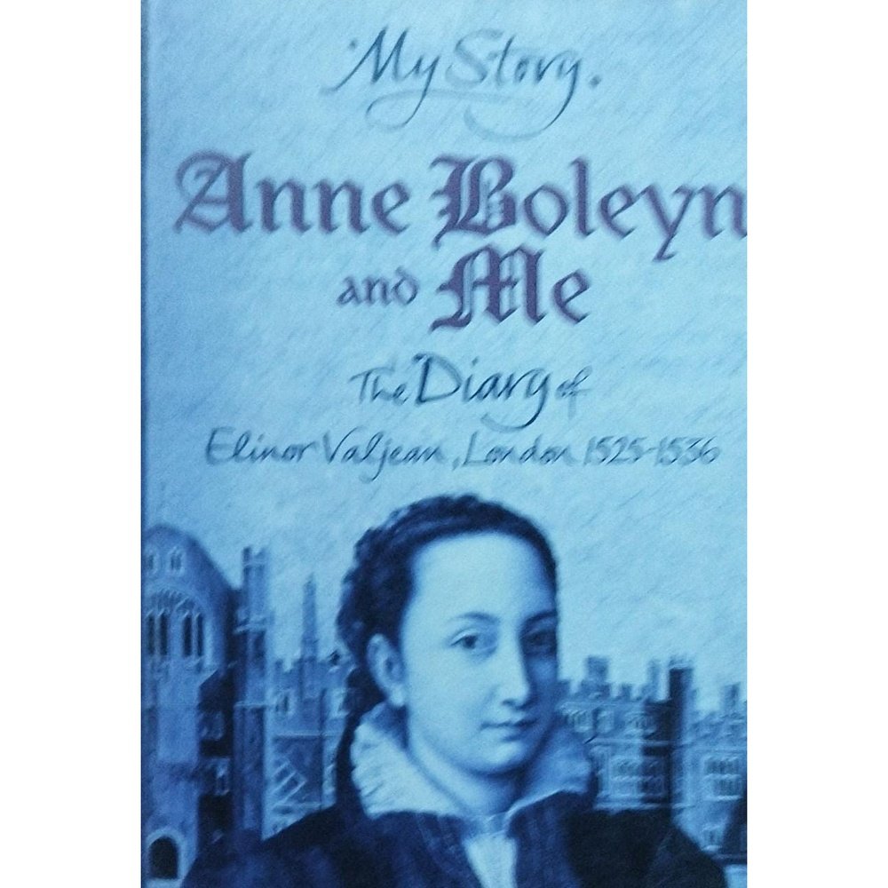My Story Anne Boleyn And Ane The Diary Of Elinor Valjean ,London 1525-1536