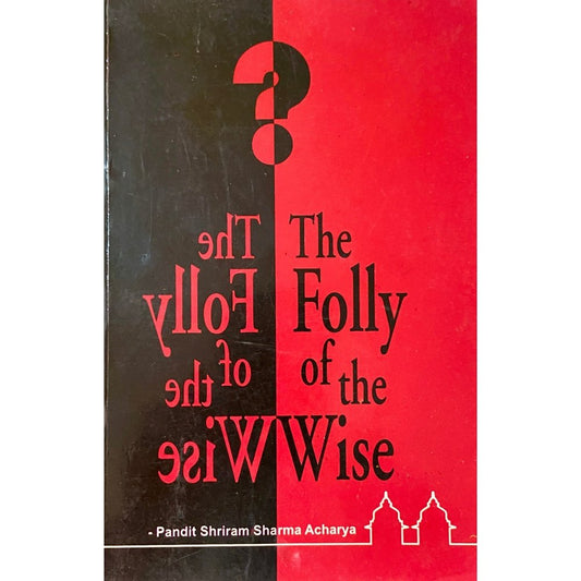 The Folly of the Wise by Pandit Shriram Sharma Acharya