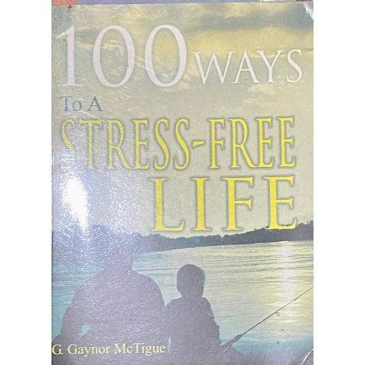 100 Ways To A Stress Free Life by G Gaynor McTigue