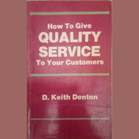 How To Give Quality Service To Your Customers by D. Keith Denton