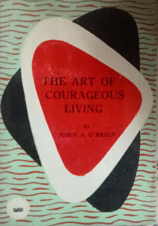 The Art Of Courageous Living by John A. O'Brien