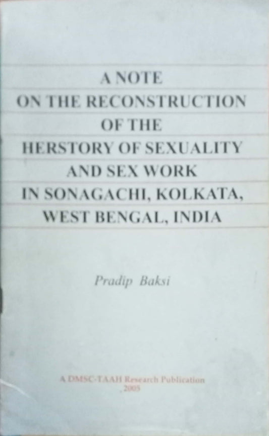 A Note on the Reconstruction of the Herstory of Sexuality and Sex Work in Sonagachi, Kolkata, West Bengal, India. by Pradip Baksi.