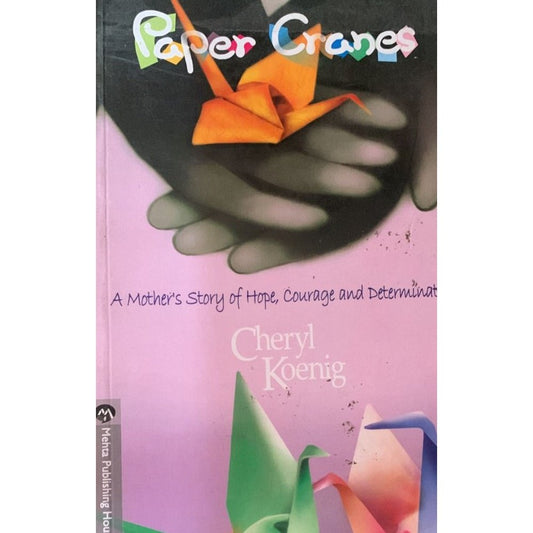 Paper Cranes - A mother's story of Hope ,courage and determination By Cherly Koenig