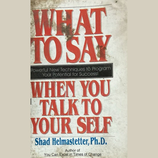 What to Say when you talk to yourself by Shad Helmstetter