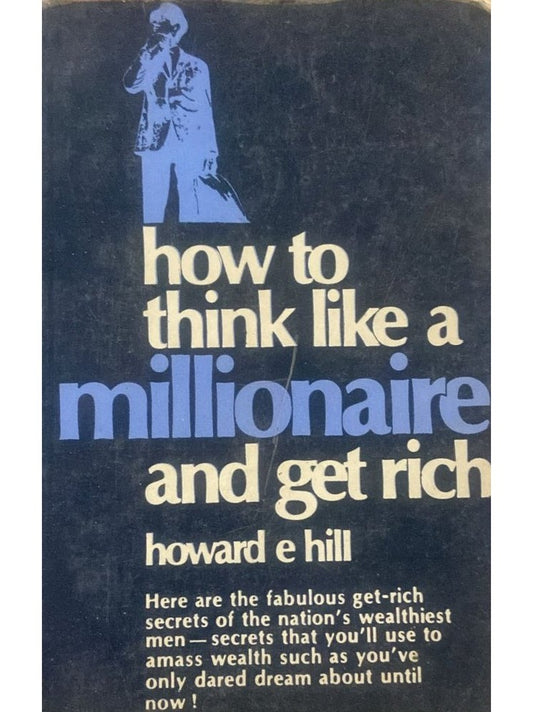 How to Think like a Millionaire and Get Rich by Howard E Hill