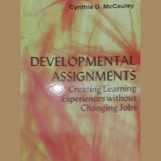 Developmental Assignments Creating Learning Experiences without changing jobs by Cynthia McCauley