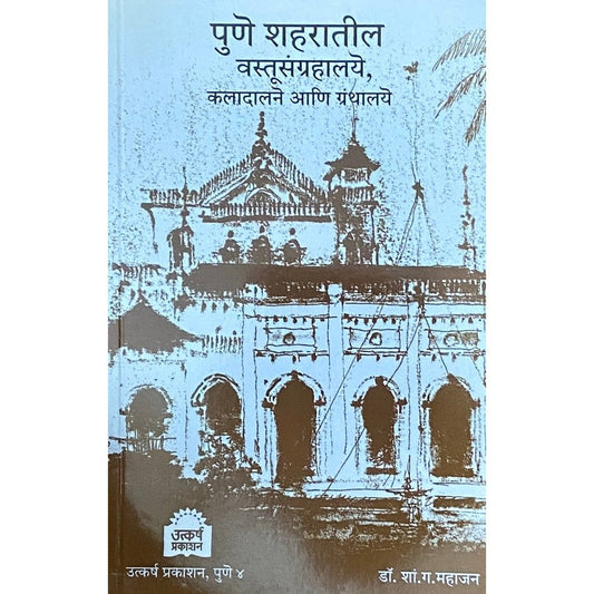 Pune Shaharatil Vastusangrahalaye Kaladalane Ani Granthalaye (पुणे शहरातील वस्तूसंग्रहालये कलादालने आणि ग्रंथालये) by Dr S G Mahajan